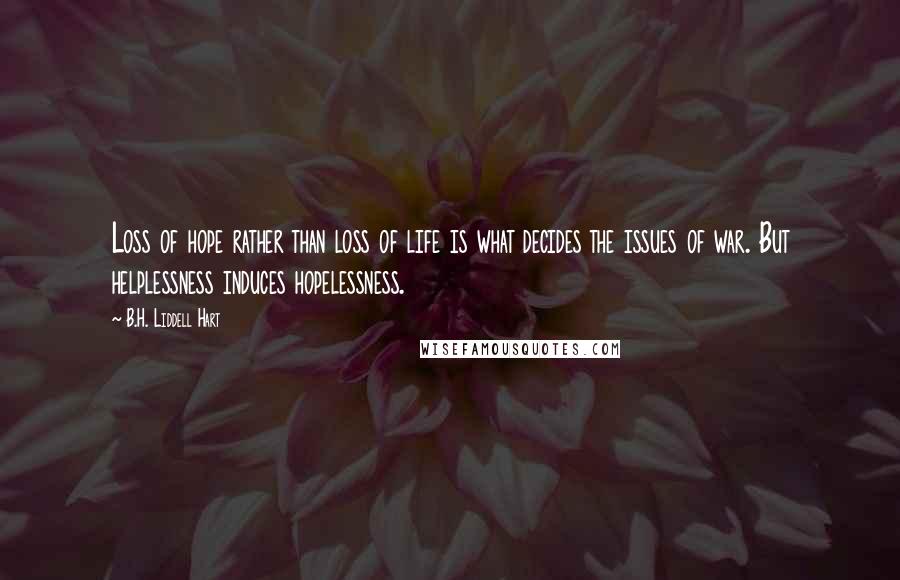 B.H. Liddell Hart Quotes: Loss of hope rather than loss of life is what decides the issues of war. But helplessness induces hopelessness.