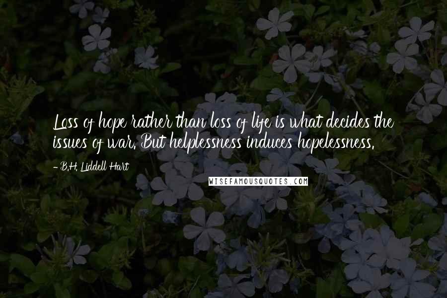 B.H. Liddell Hart Quotes: Loss of hope rather than loss of life is what decides the issues of war. But helplessness induces hopelessness.