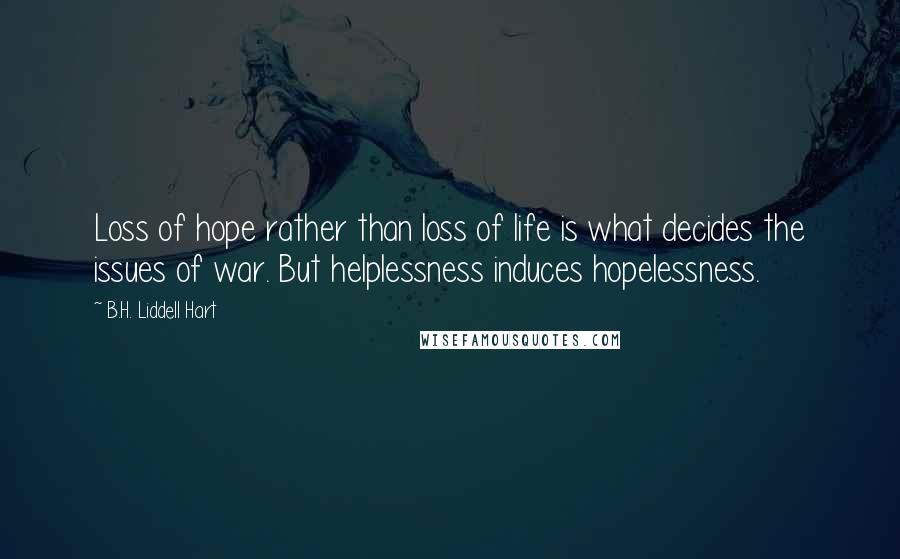 B.H. Liddell Hart Quotes: Loss of hope rather than loss of life is what decides the issues of war. But helplessness induces hopelessness.