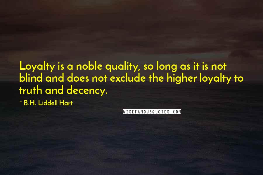 B.H. Liddell Hart Quotes: Loyalty is a noble quality, so long as it is not blind and does not exclude the higher loyalty to truth and decency.