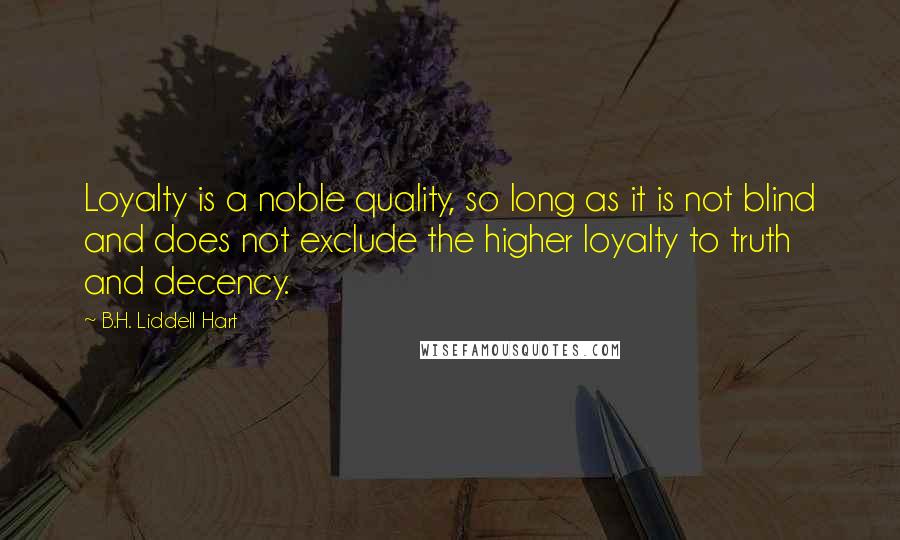 B.H. Liddell Hart Quotes: Loyalty is a noble quality, so long as it is not blind and does not exclude the higher loyalty to truth and decency.