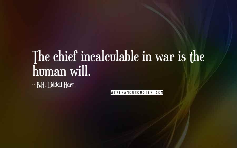 B.H. Liddell Hart Quotes: The chief incalculable in war is the human will.