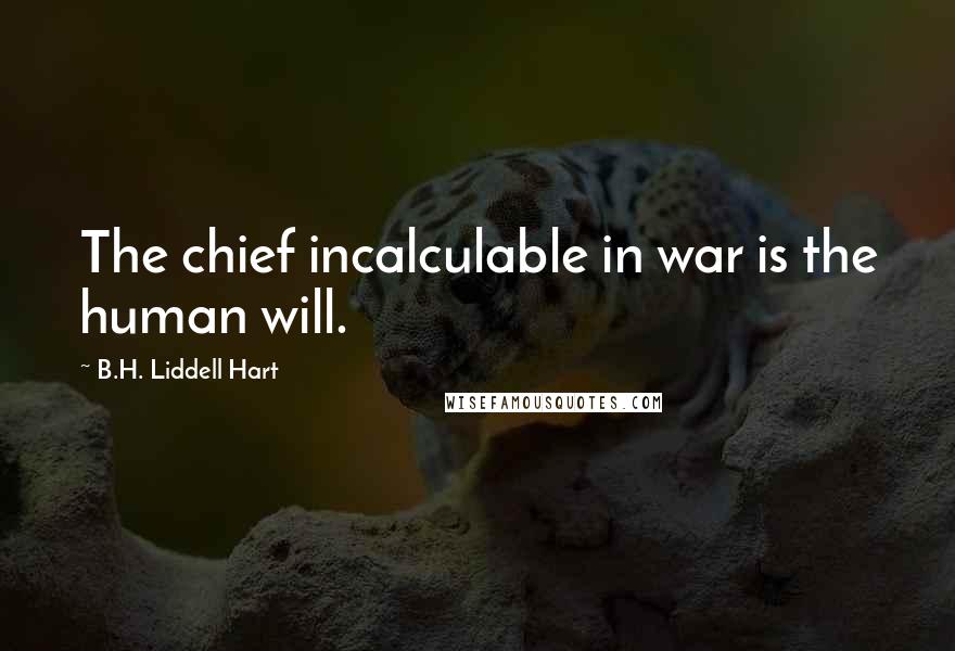 B.H. Liddell Hart Quotes: The chief incalculable in war is the human will.