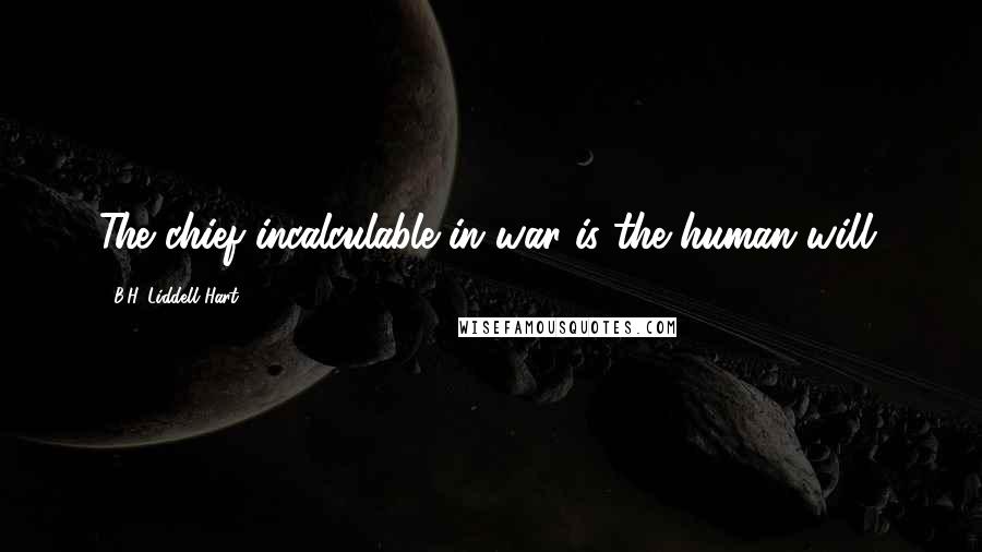 B.H. Liddell Hart Quotes: The chief incalculable in war is the human will.