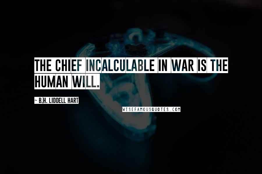 B.H. Liddell Hart Quotes: The chief incalculable in war is the human will.