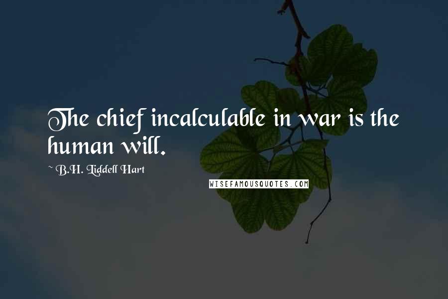 B.H. Liddell Hart Quotes: The chief incalculable in war is the human will.