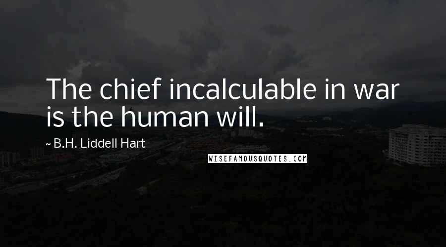 B.H. Liddell Hart Quotes: The chief incalculable in war is the human will.