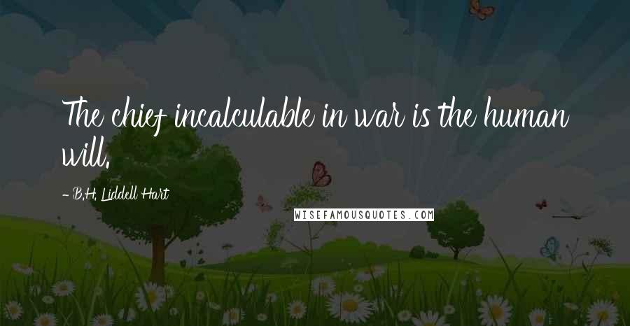 B.H. Liddell Hart Quotes: The chief incalculable in war is the human will.