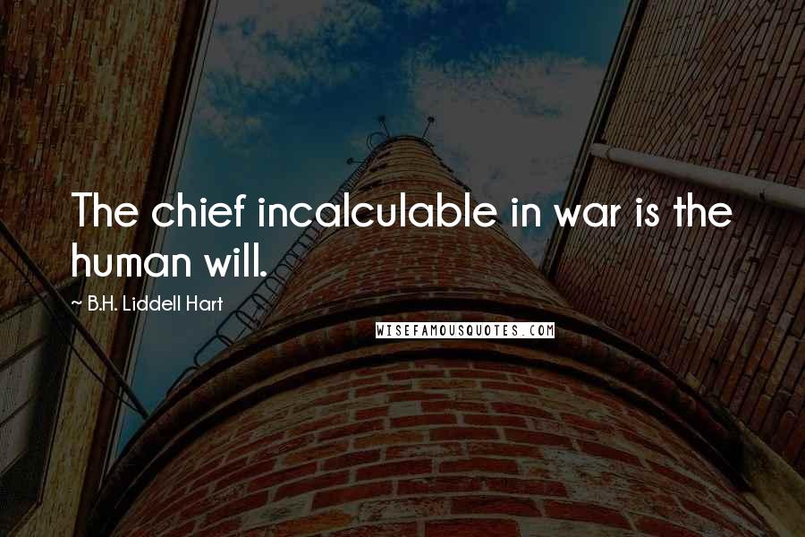 B.H. Liddell Hart Quotes: The chief incalculable in war is the human will.