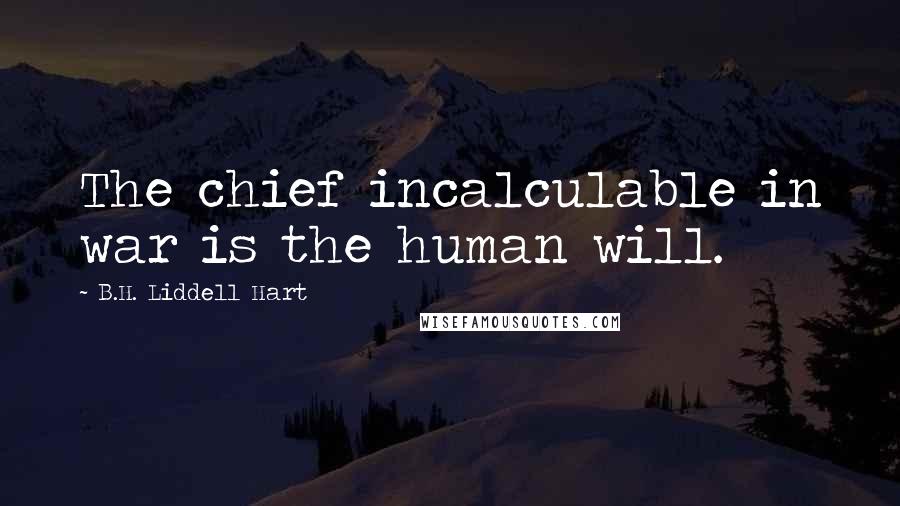 B.H. Liddell Hart Quotes: The chief incalculable in war is the human will.