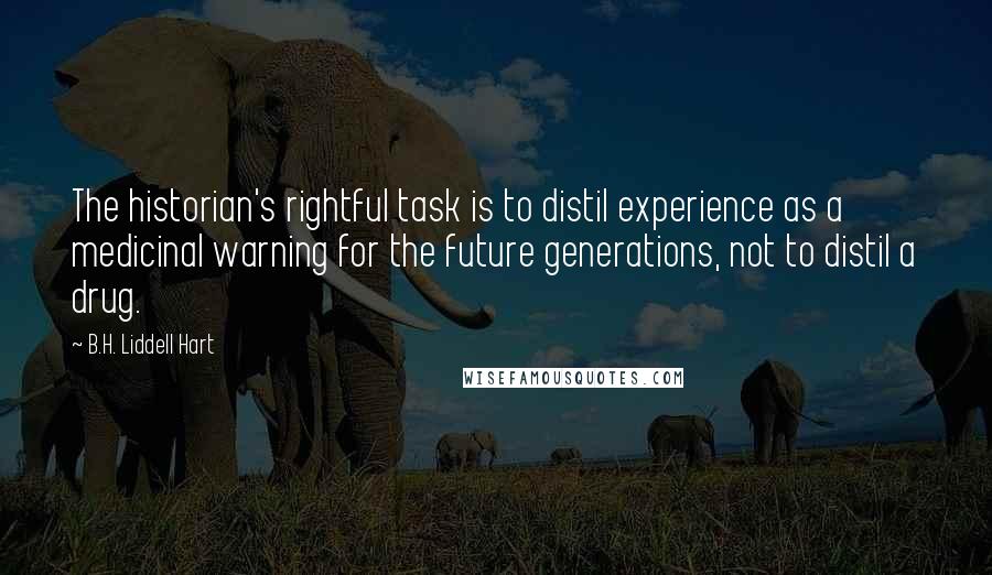 B.H. Liddell Hart Quotes: The historian's rightful task is to distil experience as a medicinal warning for the future generations, not to distil a drug.