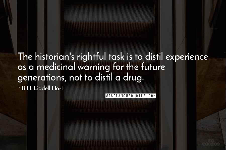 B.H. Liddell Hart Quotes: The historian's rightful task is to distil experience as a medicinal warning for the future generations, not to distil a drug.