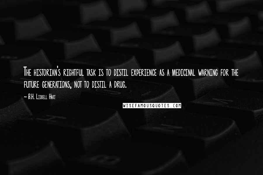 B.H. Liddell Hart Quotes: The historian's rightful task is to distil experience as a medicinal warning for the future generations, not to distil a drug.