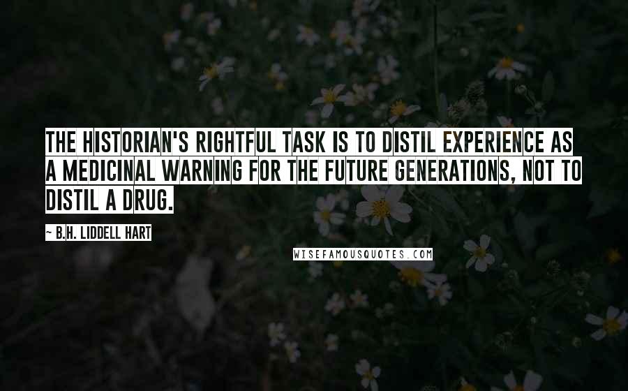 B.H. Liddell Hart Quotes: The historian's rightful task is to distil experience as a medicinal warning for the future generations, not to distil a drug.