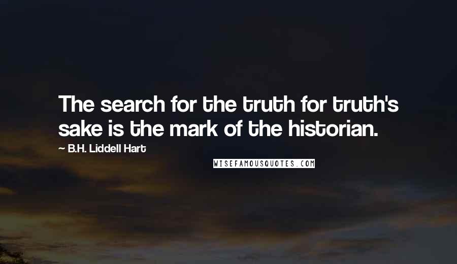 B.H. Liddell Hart Quotes: The search for the truth for truth's sake is the mark of the historian.