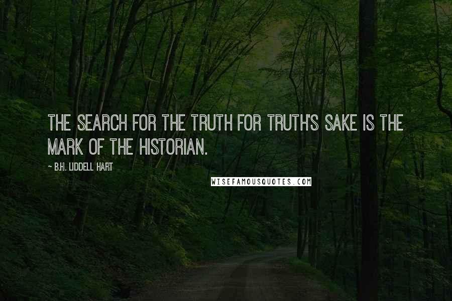 B.H. Liddell Hart Quotes: The search for the truth for truth's sake is the mark of the historian.