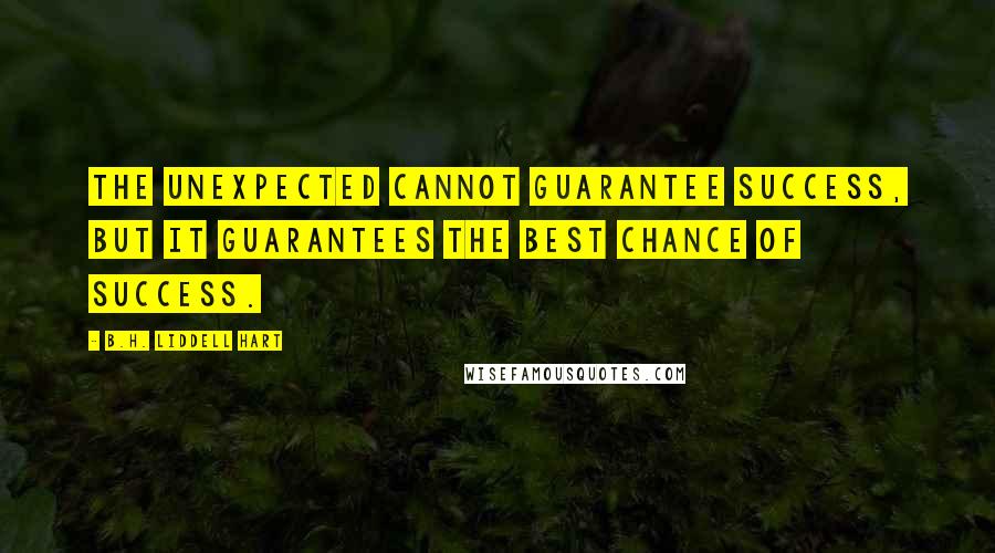 B.H. Liddell Hart Quotes: The unexpected cannot guarantee success, but it guarantees the best chance of success.