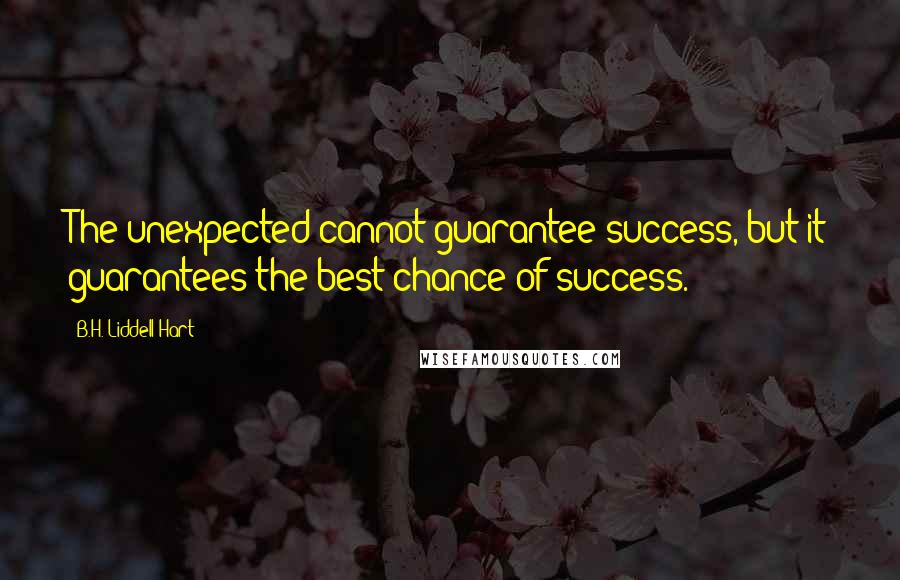 B.H. Liddell Hart Quotes: The unexpected cannot guarantee success, but it guarantees the best chance of success.