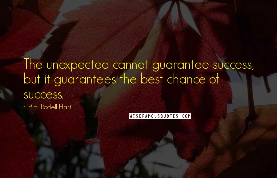B.H. Liddell Hart Quotes: The unexpected cannot guarantee success, but it guarantees the best chance of success.