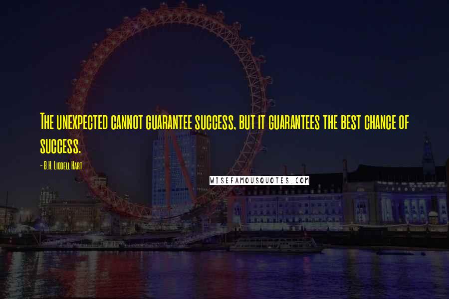 B.H. Liddell Hart Quotes: The unexpected cannot guarantee success, but it guarantees the best chance of success.