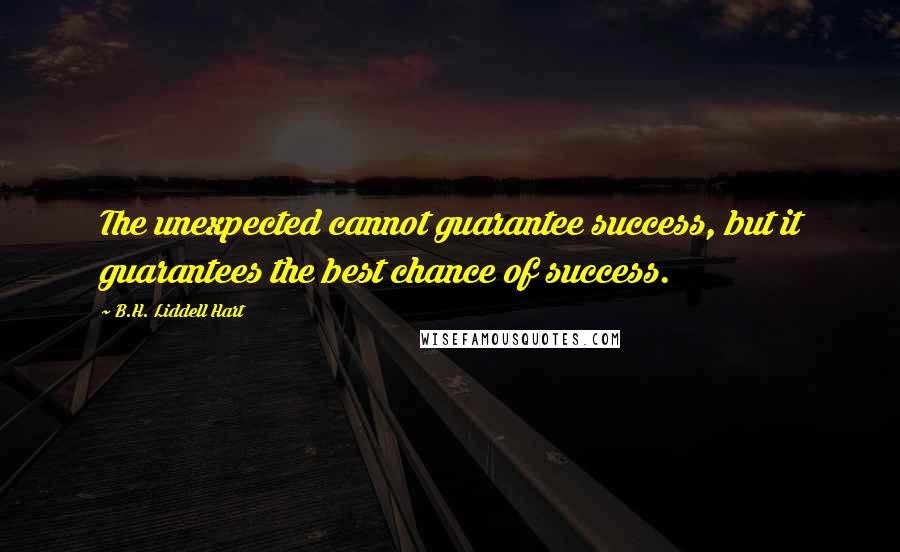 B.H. Liddell Hart Quotes: The unexpected cannot guarantee success, but it guarantees the best chance of success.