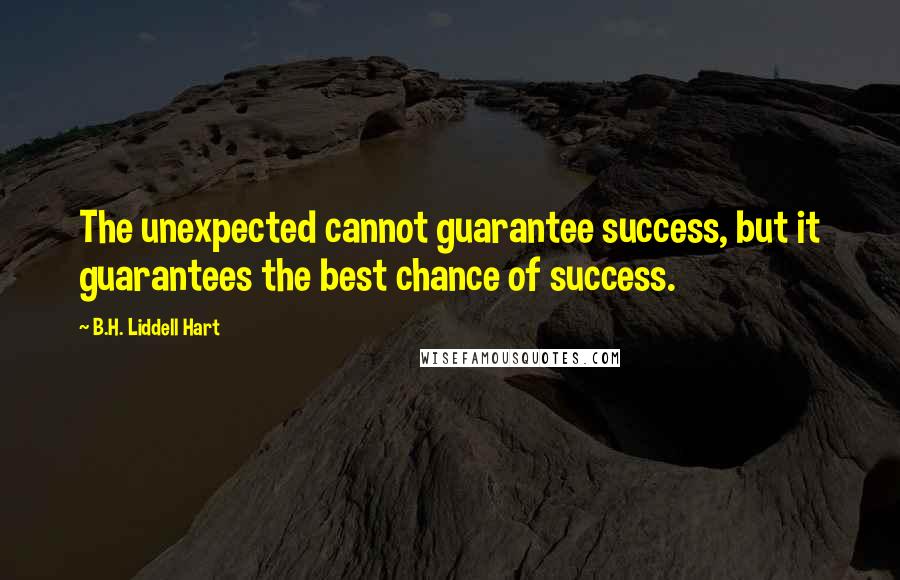 B.H. Liddell Hart Quotes: The unexpected cannot guarantee success, but it guarantees the best chance of success.