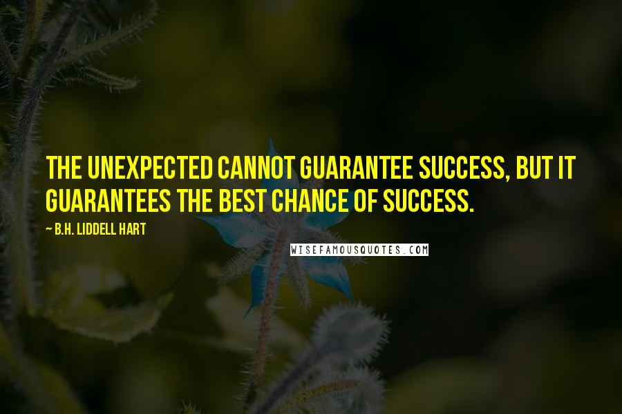 B.H. Liddell Hart Quotes: The unexpected cannot guarantee success, but it guarantees the best chance of success.