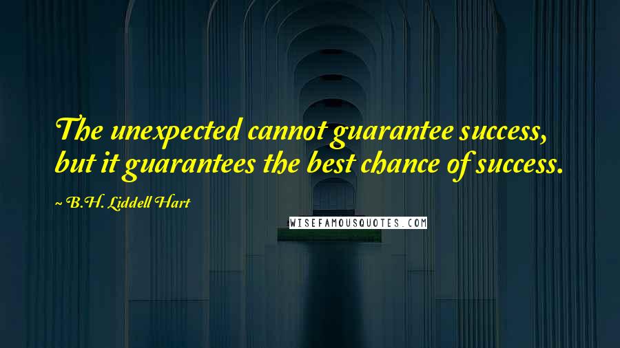 B.H. Liddell Hart Quotes: The unexpected cannot guarantee success, but it guarantees the best chance of success.