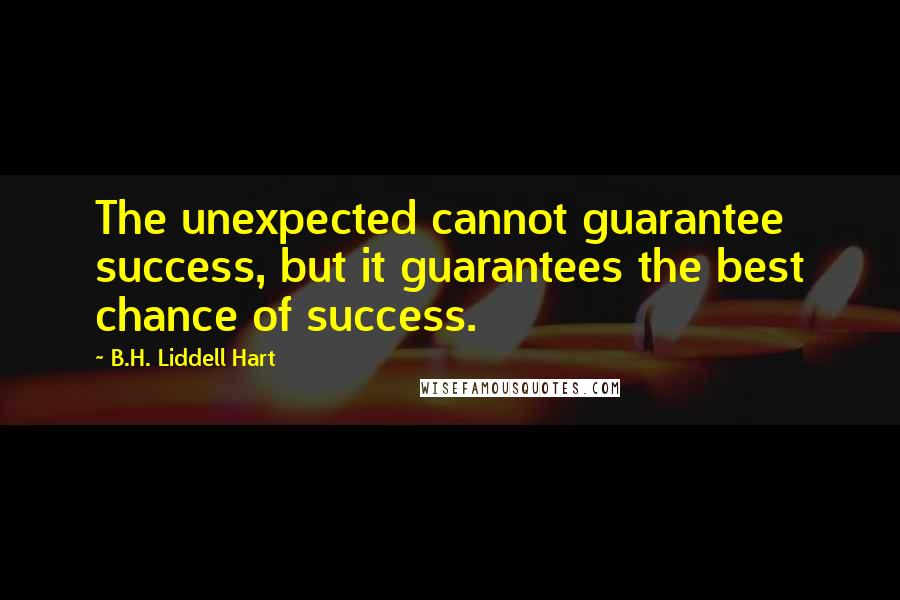 B.H. Liddell Hart Quotes: The unexpected cannot guarantee success, but it guarantees the best chance of success.