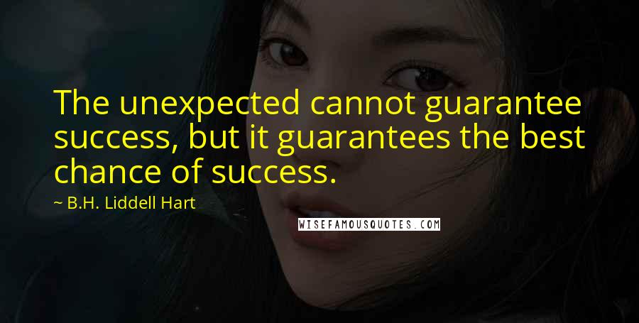 B.H. Liddell Hart Quotes: The unexpected cannot guarantee success, but it guarantees the best chance of success.