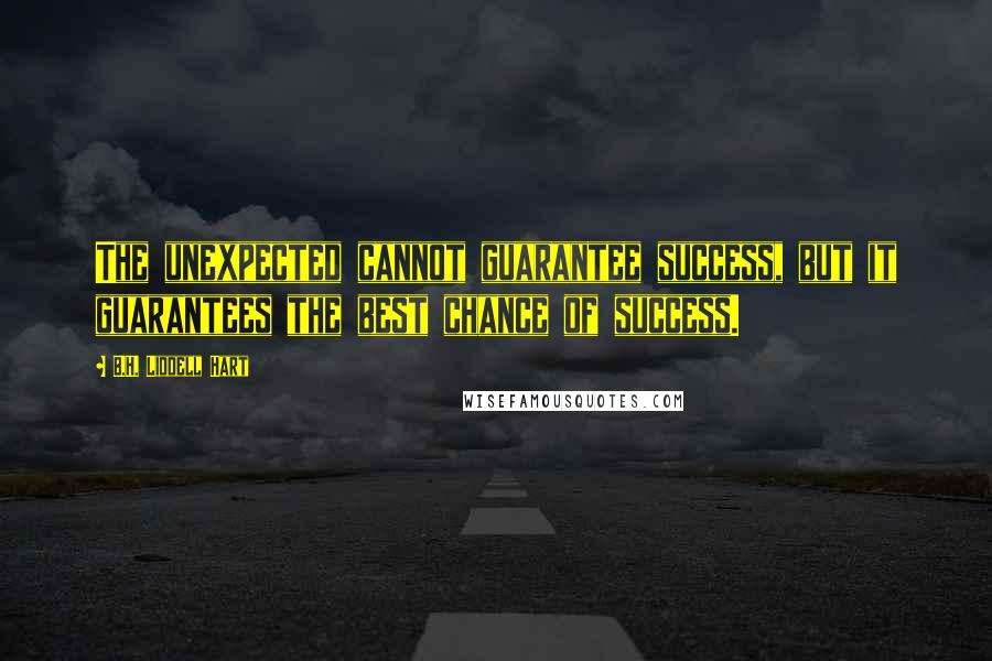 B.H. Liddell Hart Quotes: The unexpected cannot guarantee success, but it guarantees the best chance of success.