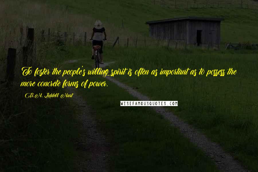 B.H. Liddell Hart Quotes: To foster the people's willing spirit is often as important as to possess the more concrete forms of power.