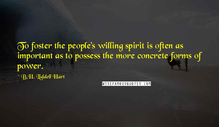 B.H. Liddell Hart Quotes: To foster the people's willing spirit is often as important as to possess the more concrete forms of power.