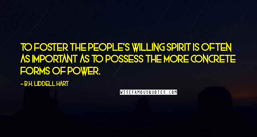 B.H. Liddell Hart Quotes: To foster the people's willing spirit is often as important as to possess the more concrete forms of power.