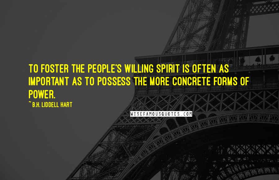 B.H. Liddell Hart Quotes: To foster the people's willing spirit is often as important as to possess the more concrete forms of power.