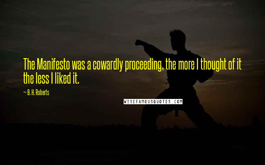 B. H. Roberts Quotes: The Manifesto was a cowardly proceeding, the more I thought of it the less I liked it.