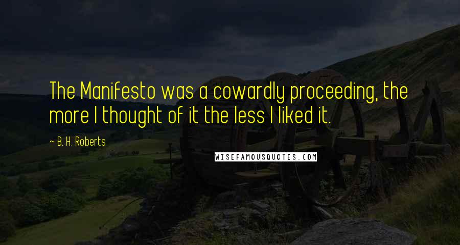 B. H. Roberts Quotes: The Manifesto was a cowardly proceeding, the more I thought of it the less I liked it.
