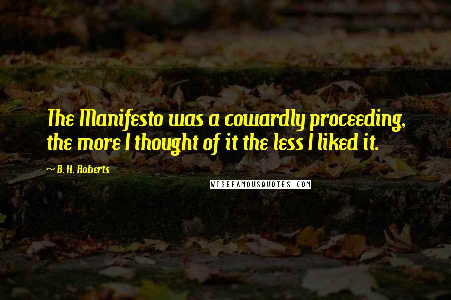 B. H. Roberts Quotes: The Manifesto was a cowardly proceeding, the more I thought of it the less I liked it.