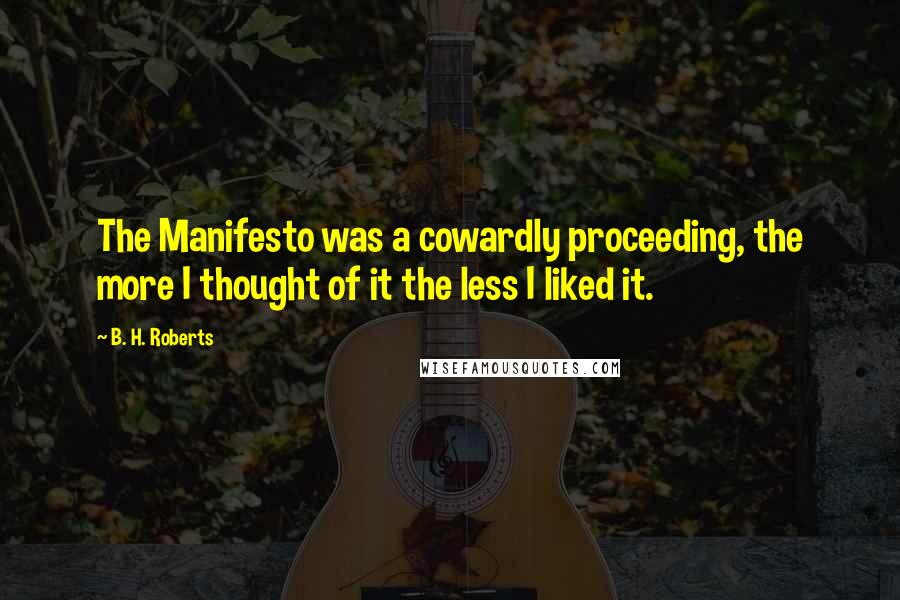 B. H. Roberts Quotes: The Manifesto was a cowardly proceeding, the more I thought of it the less I liked it.