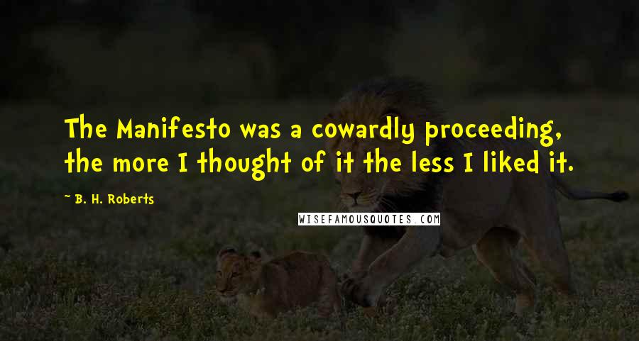 B. H. Roberts Quotes: The Manifesto was a cowardly proceeding, the more I thought of it the less I liked it.
