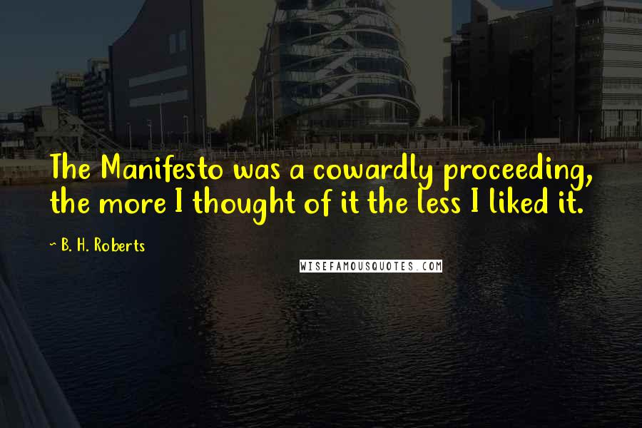 B. H. Roberts Quotes: The Manifesto was a cowardly proceeding, the more I thought of it the less I liked it.