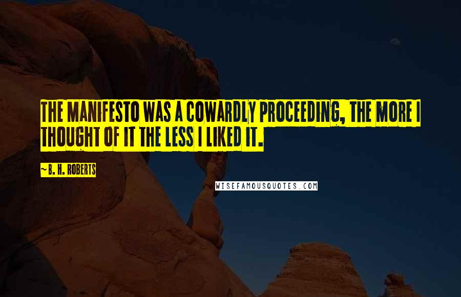 B. H. Roberts Quotes: The Manifesto was a cowardly proceeding, the more I thought of it the less I liked it.