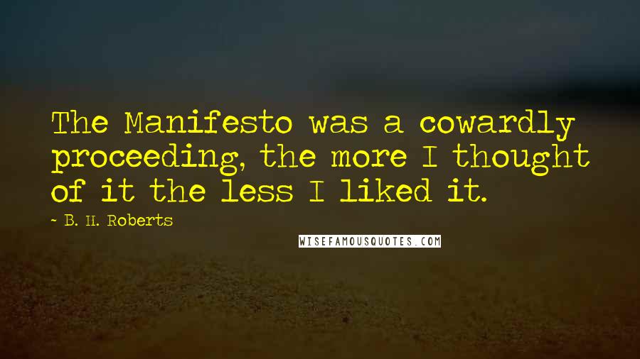 B. H. Roberts Quotes: The Manifesto was a cowardly proceeding, the more I thought of it the less I liked it.