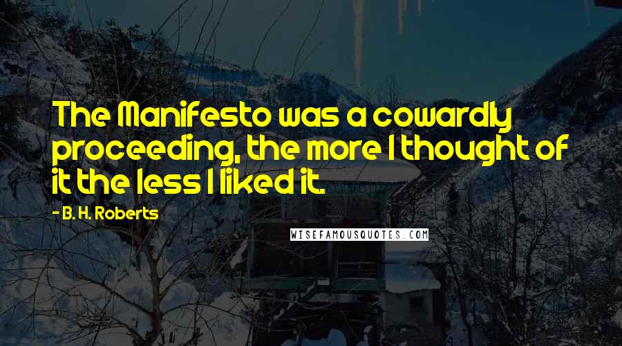 B. H. Roberts Quotes: The Manifesto was a cowardly proceeding, the more I thought of it the less I liked it.