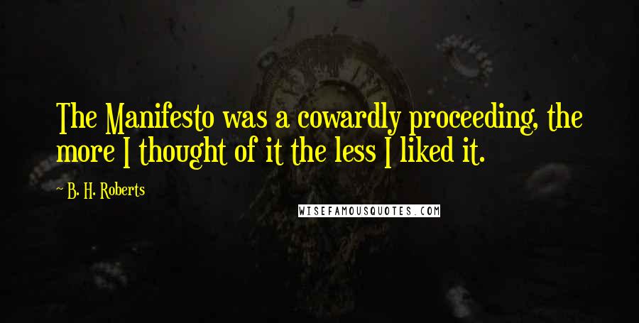 B. H. Roberts Quotes: The Manifesto was a cowardly proceeding, the more I thought of it the less I liked it.