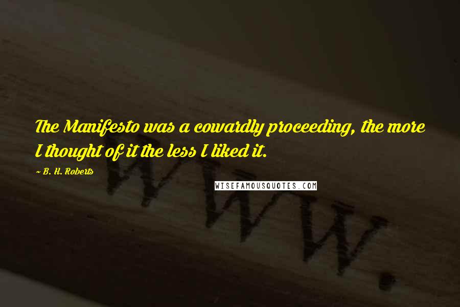 B. H. Roberts Quotes: The Manifesto was a cowardly proceeding, the more I thought of it the less I liked it.
