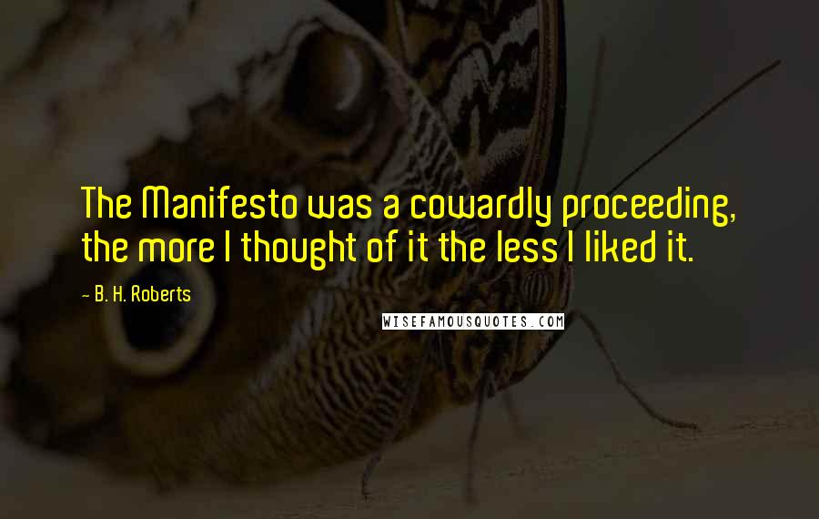 B. H. Roberts Quotes: The Manifesto was a cowardly proceeding, the more I thought of it the less I liked it.