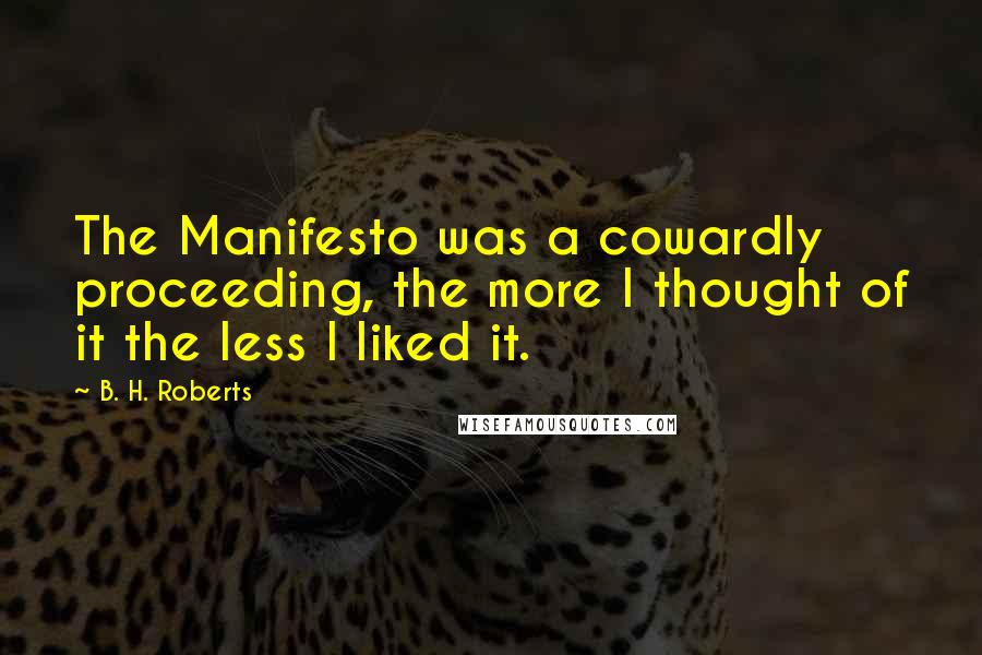 B. H. Roberts Quotes: The Manifesto was a cowardly proceeding, the more I thought of it the less I liked it.