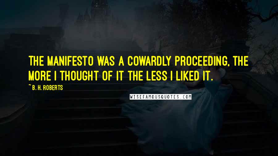 B. H. Roberts Quotes: The Manifesto was a cowardly proceeding, the more I thought of it the less I liked it.