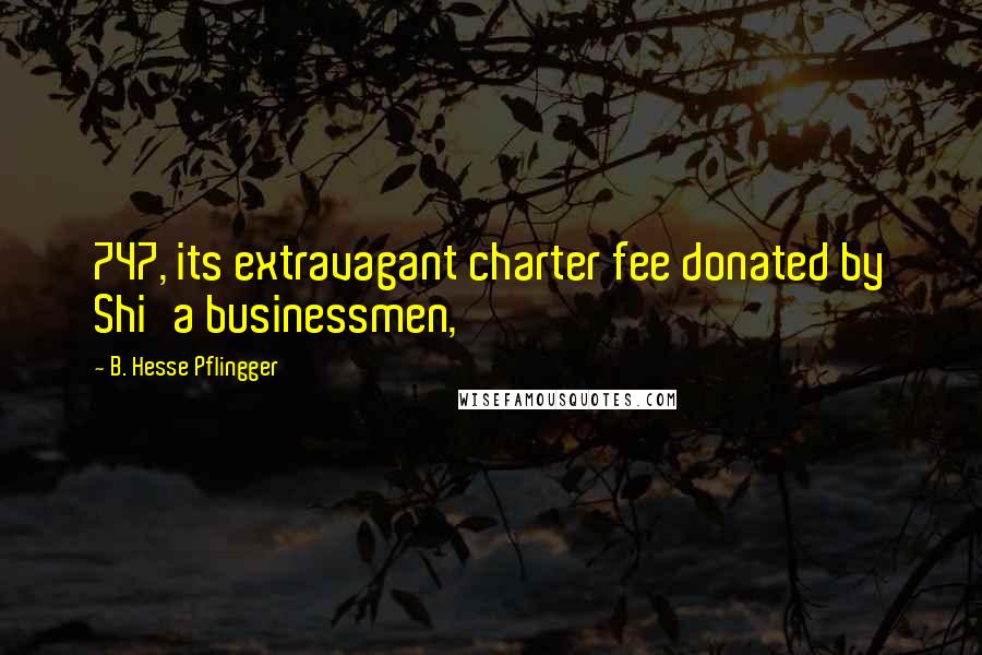 B. Hesse Pflingger Quotes: 747, its extravagant charter fee donated by Shi'a businessmen,